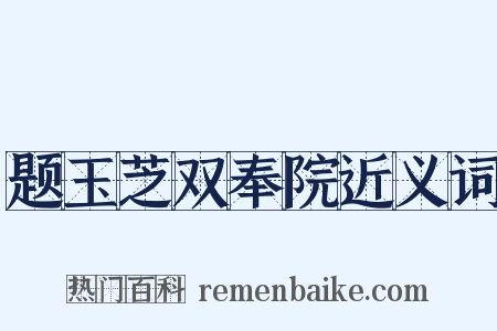 题玉芝双奉院近义词是什么意思的图片